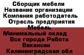 Сборщик мебели › Название организации ­ Компания-работодатель › Отрасль предприятия ­ Мебель › Минимальный оклад ­ 1 - Все города Работа » Вакансии   . Калининградская обл.,Советск г.